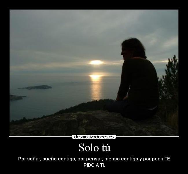 Solo tú - Por soñar, sueño contigo, por pensar, pienso contigo y por pedir TE PIDO A TI.