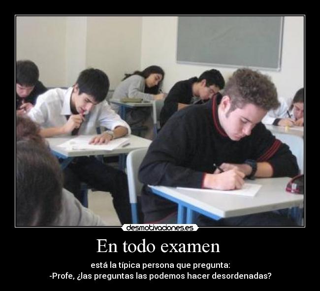 En todo examen - está la típica persona que pregunta:
-Profe, ¿las preguntas las podemos hacer desordenadas?
