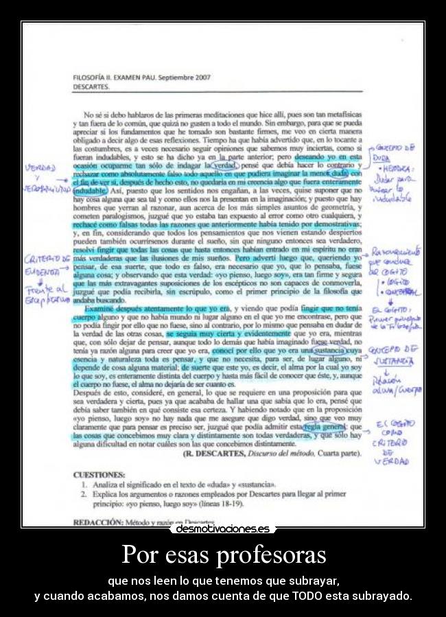 Por esas profesoras - que nos leen lo que tenemos que subrayar,
y cuando acabamos, nos damos cuenta de que TODO esta subrayado.