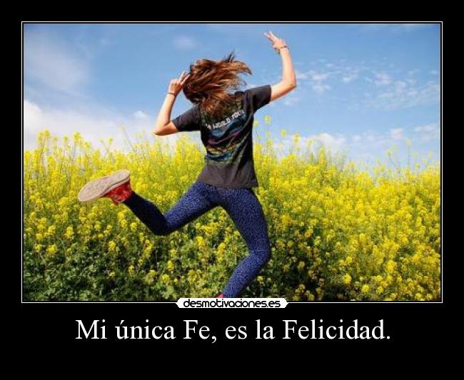 Mi única Fe, es la Felicidad. - 