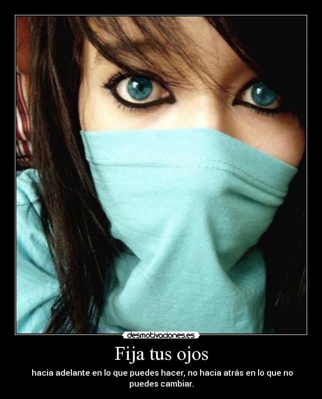 Fija tus ojos - hacia adelante en lo que puedes hacer, no hacia atrás en lo que no puedes cambiar.
