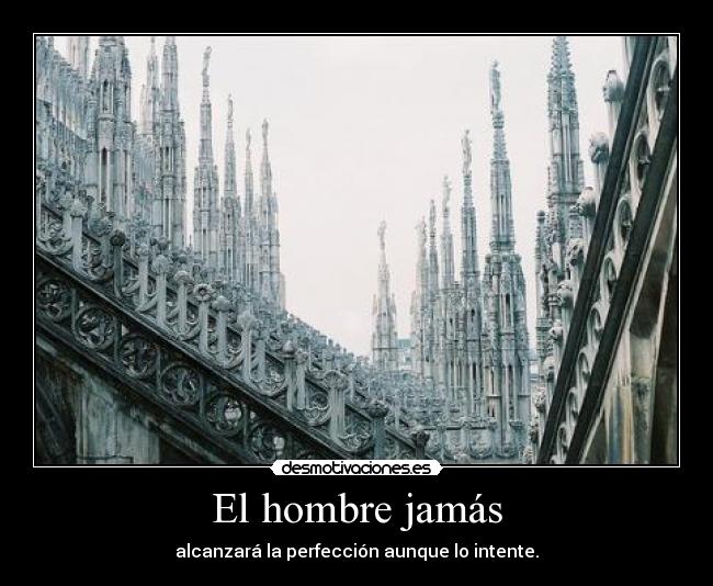 El hombre jamás - alcanzará la perfección aunque lo intente.