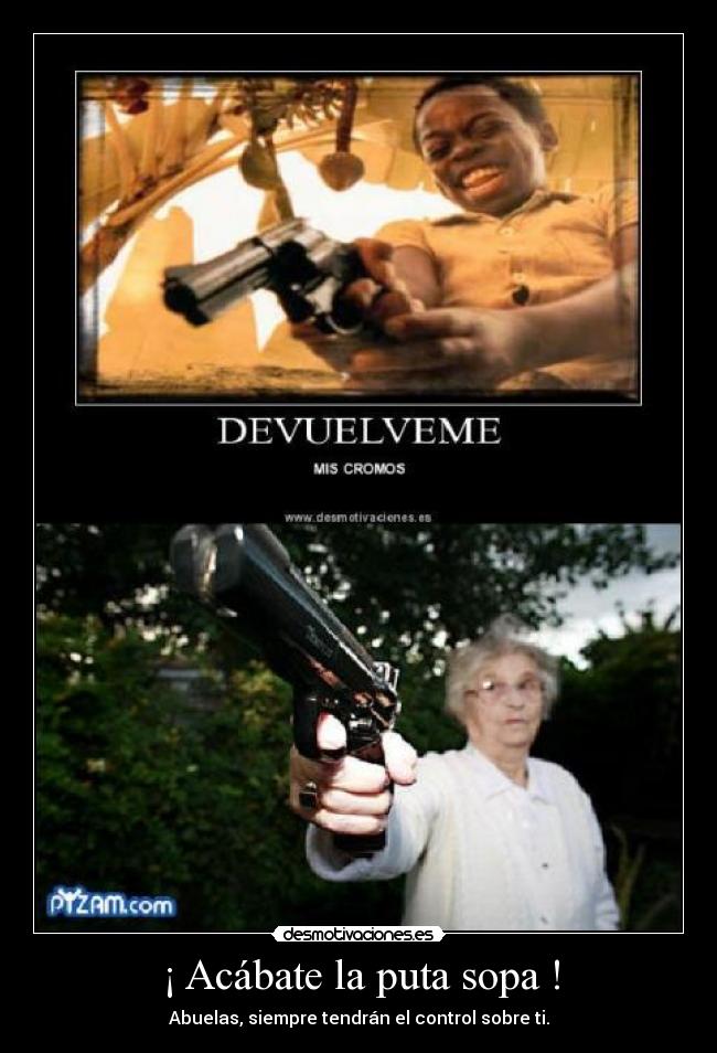 ¡ Acábate la puta sopa ! - Abuelas, siempre tendrán el control sobre ti.