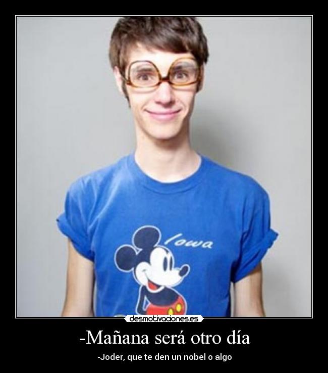 -Mañana será otro día - -Joder, que te den un nobel o algo
