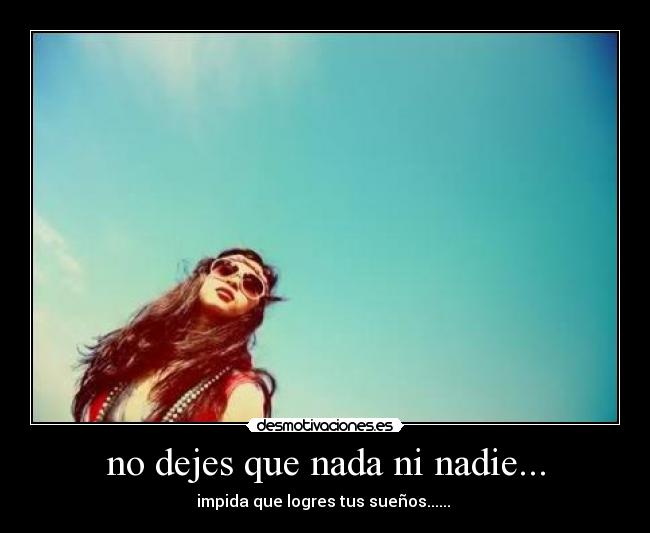 no dejes que nada ni nadie... - impida que logres tus sueños......