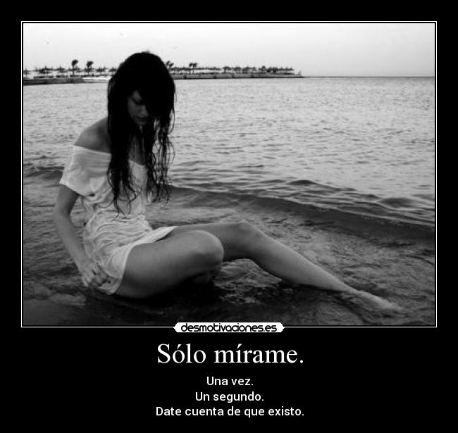 Sólo mírame. - Una vez.
Un segundo.
Date cuenta de que existo.