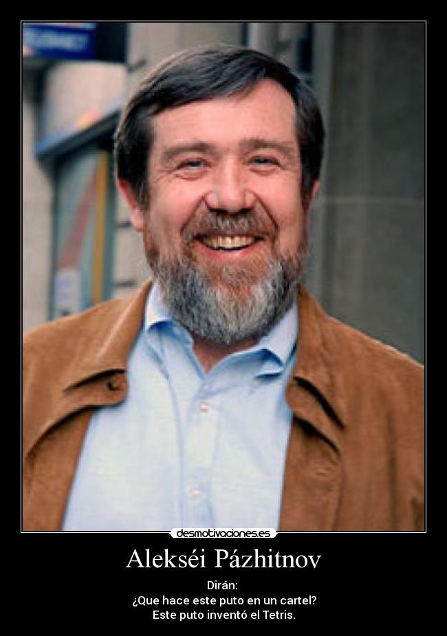 Alekséi Pázhitnov - Dirán:
¿Que hace este puto en un cartel?
Este puto inventó el Tetris.