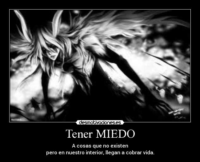 Tener MIEDO - A cosas que no existen
pero en nuestro interior, llegan a cobrar vida.