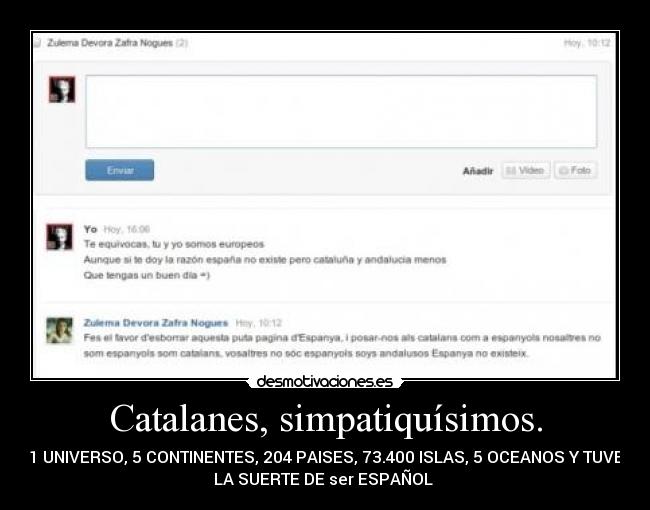 Catalanes, simpatiquísimos. - 1 UNIVERSO, 5 CONTINENTES, 204 PAISES, 73.400 ISLAS, 5 OCEANOS Y TUVE
LA SUERTE DE ser ESPAÑOL ♥