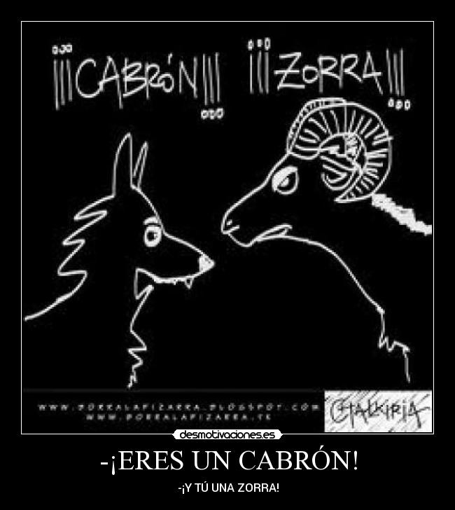 -¡ERES UN CABRÓN! -