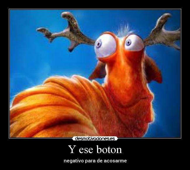 Y ese boton - negativo para de acosarme