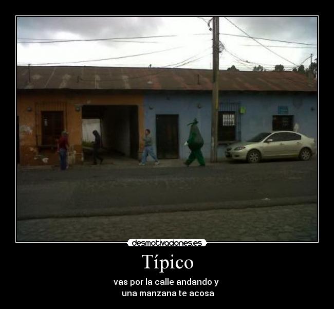 Típico - vas por la calle andando y
una manzana te acosa