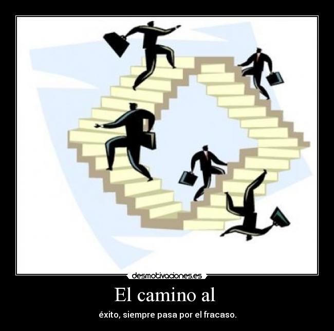 El camino al - éxito, siempre pasa por el fracaso.