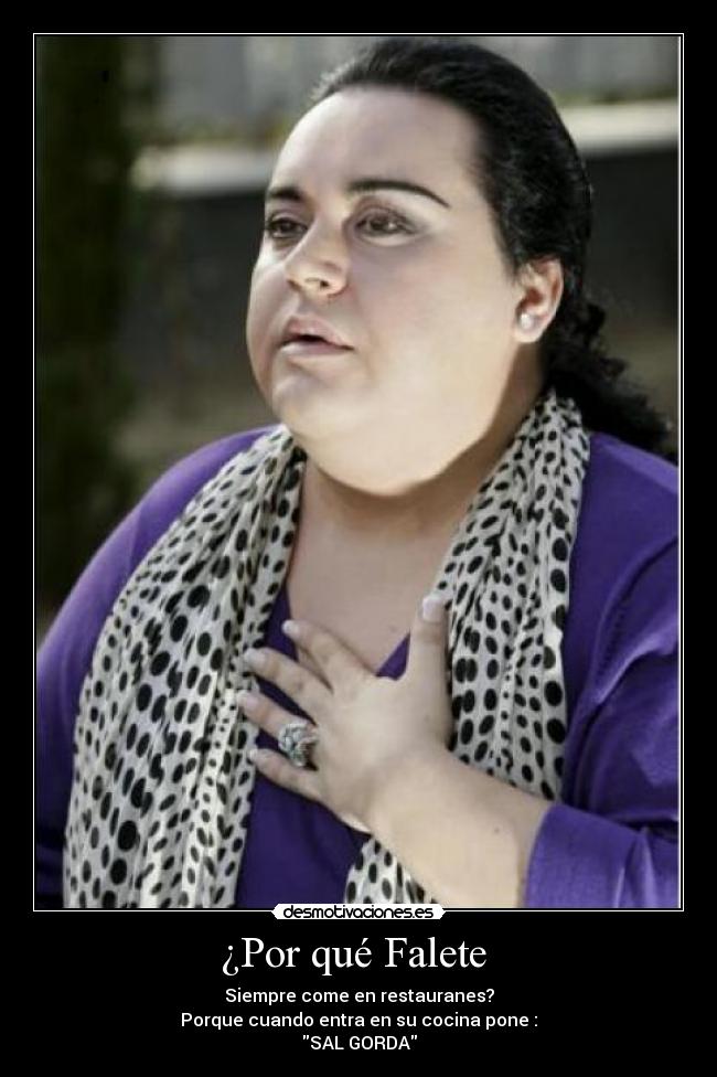 ¿Por qué Falete - Siempre come en restauranes?
Porque cuando entra en su cocina pone :
SAL GORDA