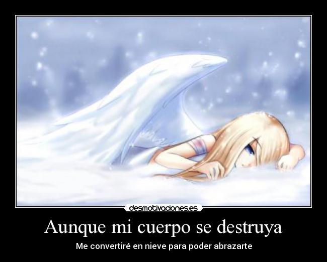 Aunque mi cuerpo se destruya - Me convertiré en nieve para poder abrazarte