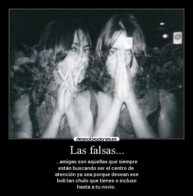 Las falsas... - ...amigas son aquellas que siempre
están buscando ser el centro de
atención ya sea porque desean ese
boli tan chulo que tienes o incluso
hasta a tu novio.