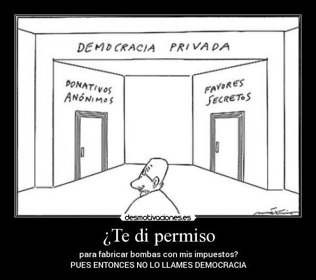 ¿Te di permiso - para fabricar bombas con mis impuestos?
PUES ENTONCES NO LO LLAMES DEMOCRACIA