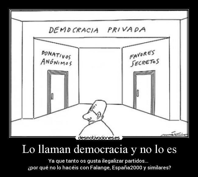 Lo llaman democracia y no lo es - Ya que tanto os gusta ilegalizar partidos...
¿por qué no lo hacéis con Falange, España2000 y similares?