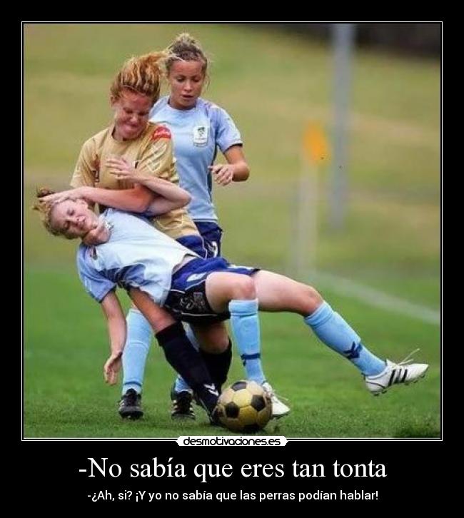 -No sabía que eres tan tonta - 