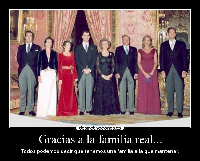 Gracias a la familia real... - Todos podemos decir que tenemos una familia a la que mantener.