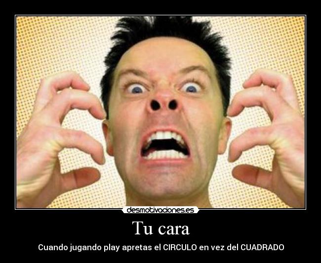 Tu cara - Cuando jugando play apretas el CIRCULO en vez del CUADRADO