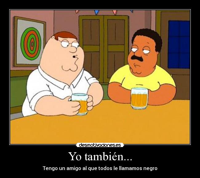 Yo también... - Tengo un amigo al que todos le llamamos negro