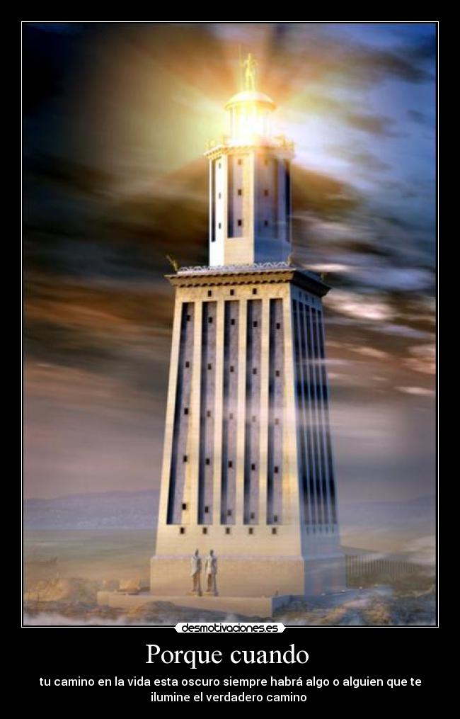 Porque cuando  - tu camino en la vida esta oscuro siempre habrá algo o alguien que te
ilumine el verdadero camino 