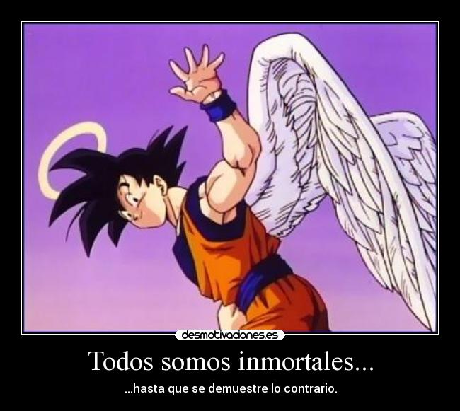 Todos somos inmortales... - ...hasta que se demuestre lo contrario.