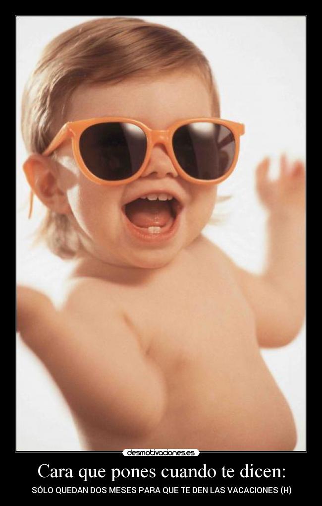 Cara que pones cuando te dicen: - SÓLO QUEDAN DOS MESES PARA QUE TE DEN LAS VACACIONES (H)