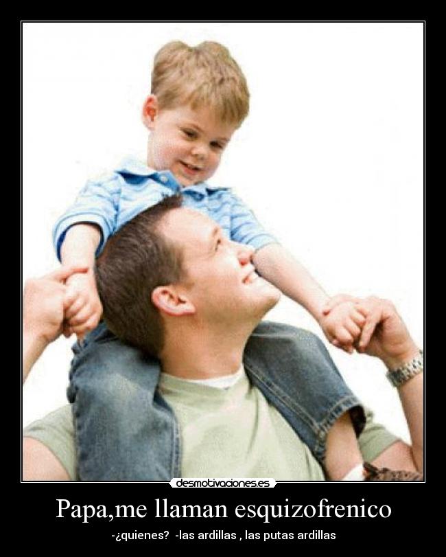 Papa,me llaman esquizofrenico -