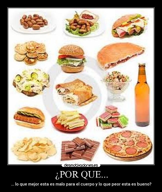 ¿POR QUE... - ... lo que mejor esta es malo para el cuerpo y lo que peor esta es bueno?