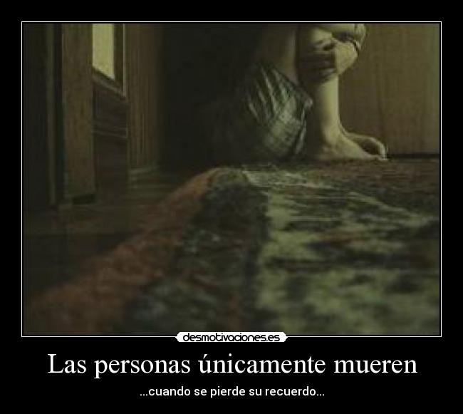 Las personas únicamente mueren - ...cuando se pierde su recuerdo...