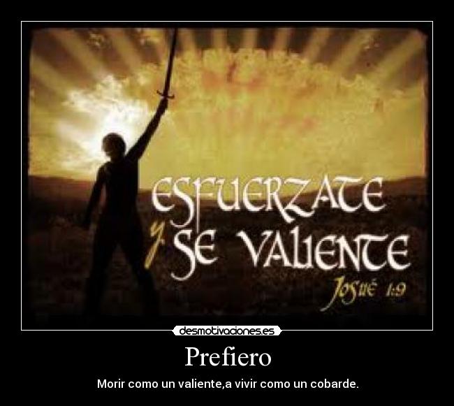 Prefiero - Morir como un valiente,a vivir como un cobarde.