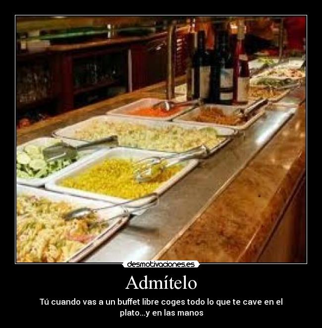Admítelo - Tú cuando vas a un buffet libre coges todo lo que te cave en el plato...y en las manos