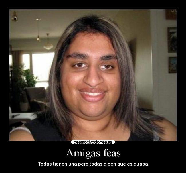 Amigas feas - Todas tienen una pero todas dicen que es guapa