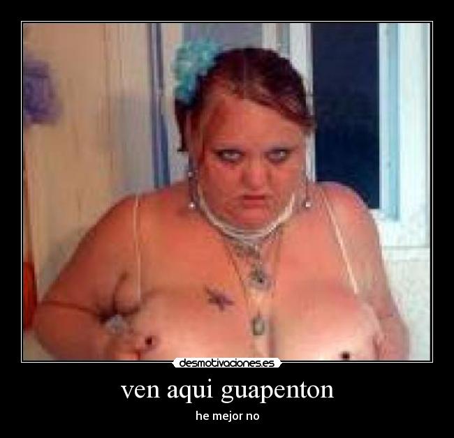 ven aqui guapenton -