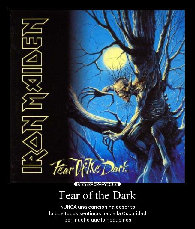 Fear of the Dark - NUNCA una canción ha descrito
lo que todos sentimos hacia la Oscuridad
por mucho que lo neguemos