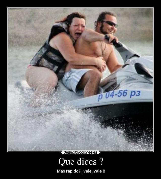Que dices ? - Más rapido? , vale, vale !!