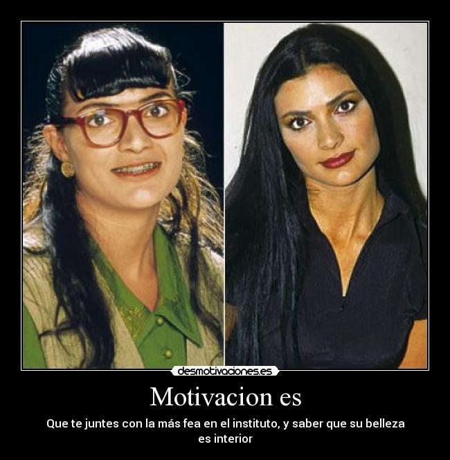 Motivacion es - Que te juntes con la más fea en el instituto, y saber que su belleza es interior