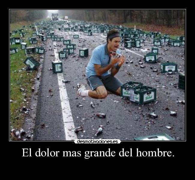 El dolor mas grande del hombre. -