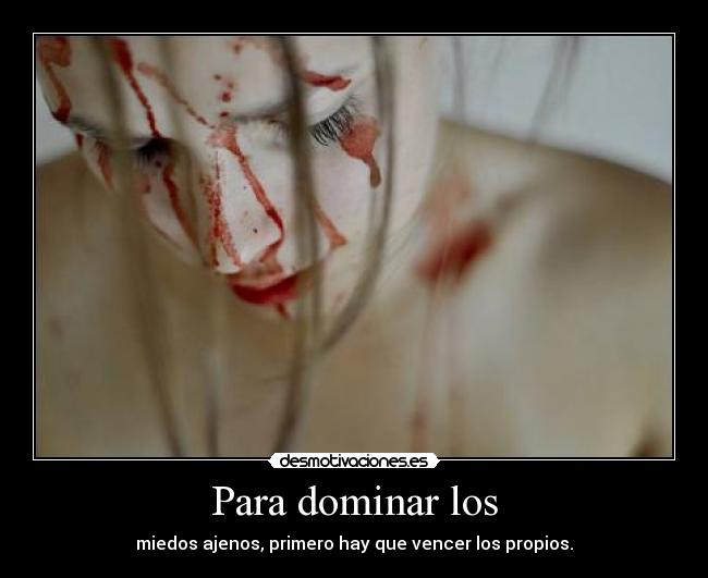 Para dominar los - miedos ajenos, primero hay que vencer los propios.