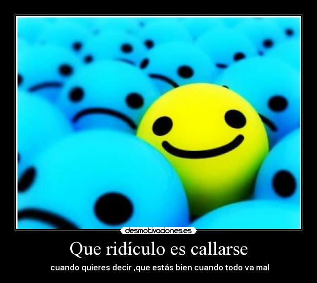 Que ridículo es callarse - cuando quieres decir ,que estás bien cuando todo va mal