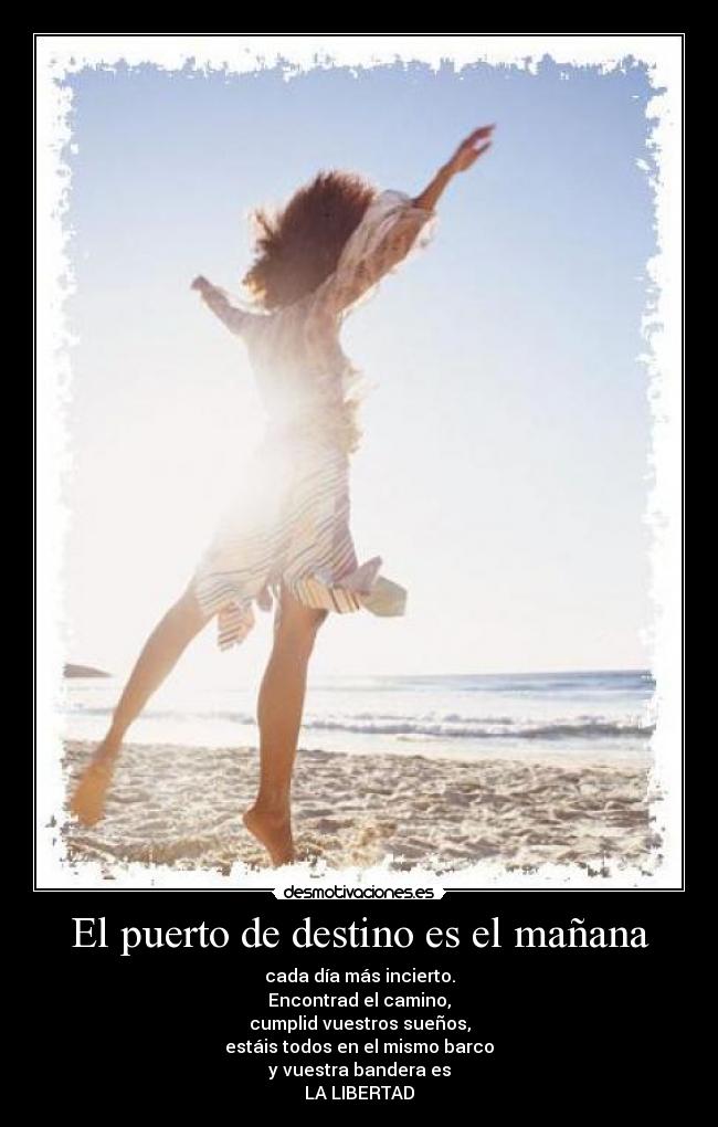 El puerto de destino es el mañana - cada día más incierto.
Encontrad el camino,
cumplid vuestros sueños,
estáis todos en el mismo barco
y vuestra bandera es
LA LIBERTAD