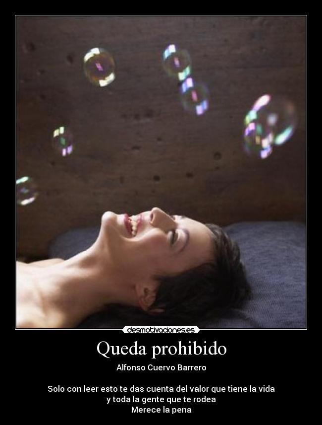 Queda prohibido - Alfonso Cuervo Barrero
Solo con leer esto te das cuenta del valor que tiene la vida
y toda la gente que te rodea
Merece la pena