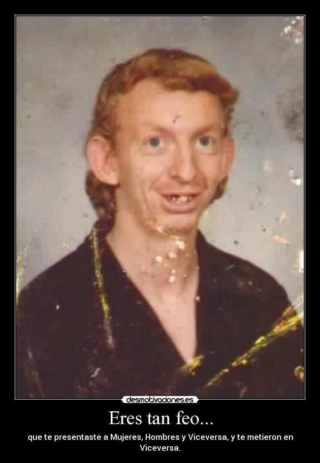 Eres tan feo... - 