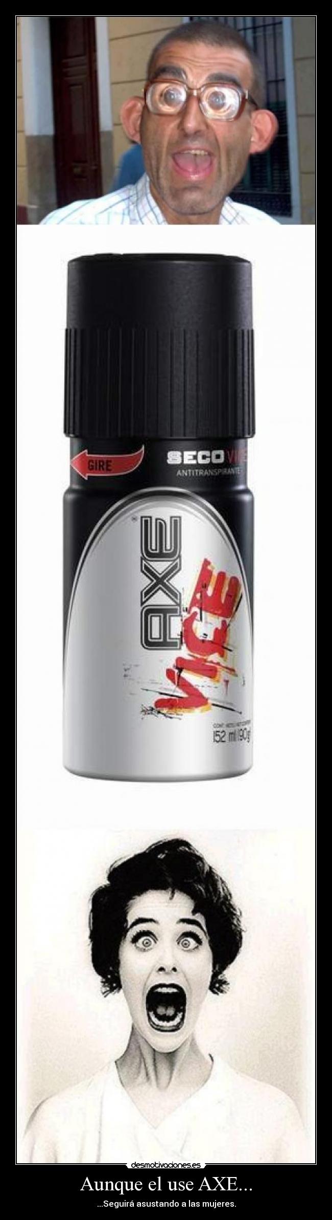 Aunque el use AXE... - ...Seguirá asustando a las mujeres.