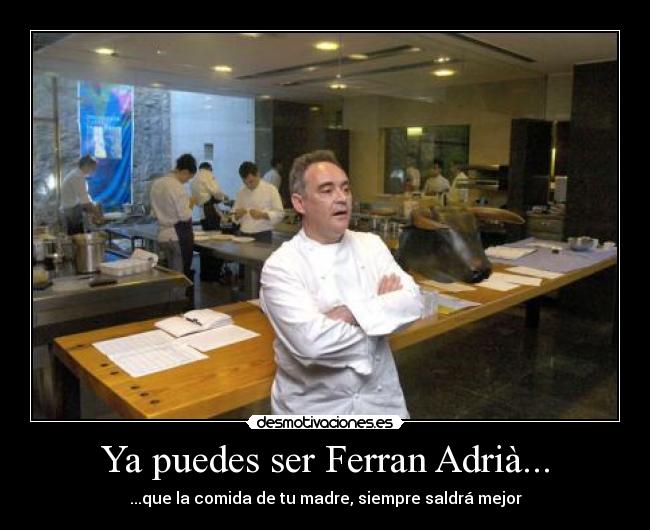 Ya puedes ser Ferran Adrià... - ...que la comida de tu madre, siempre saldrá mejor