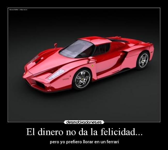 El dinero no da la felicidad... - pero yo prefiero llorar en un ferrari