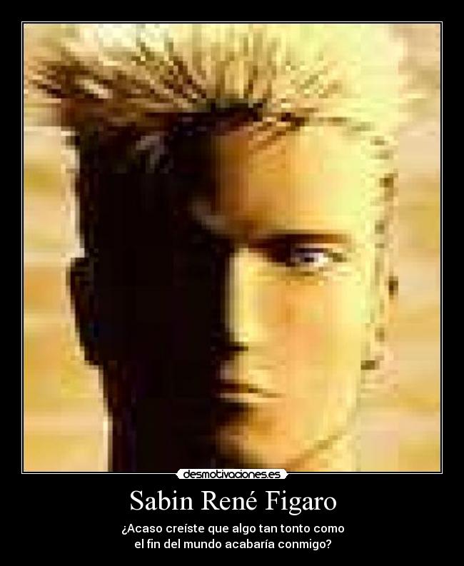 Sabin René Figaro - ¿Acaso creíste que algo tan tonto como
el fin del mundo acabaría conmigo?