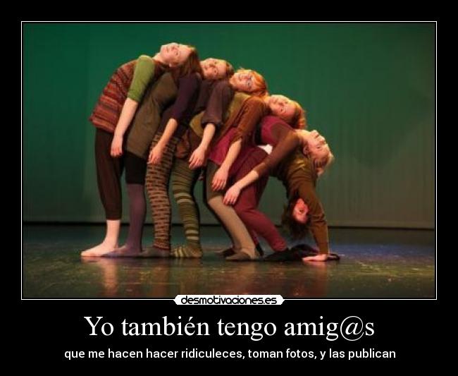 Yo también tengo amig@s - que me hacen hacer ridiculeces, toman fotos, y las publican